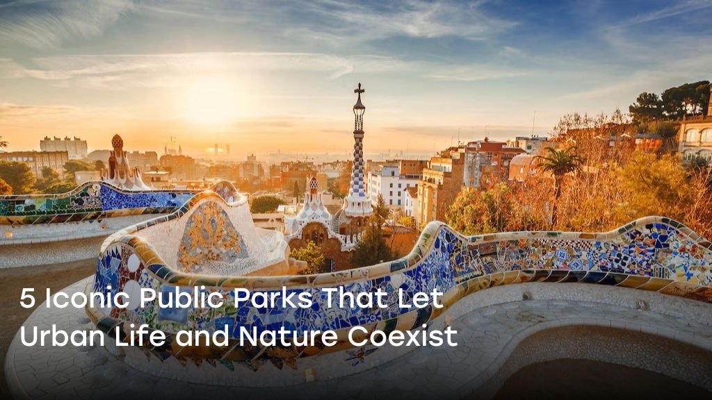 5 Iconic Public Parks That Let Urban Life and Nature Coexist